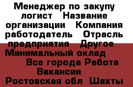 Менеджер по закупу-логист › Название организации ­ Компания-работодатель › Отрасль предприятия ­ Другое › Минимальный оклад ­ 20 000 - Все города Работа » Вакансии   . Ростовская обл.,Шахты г.